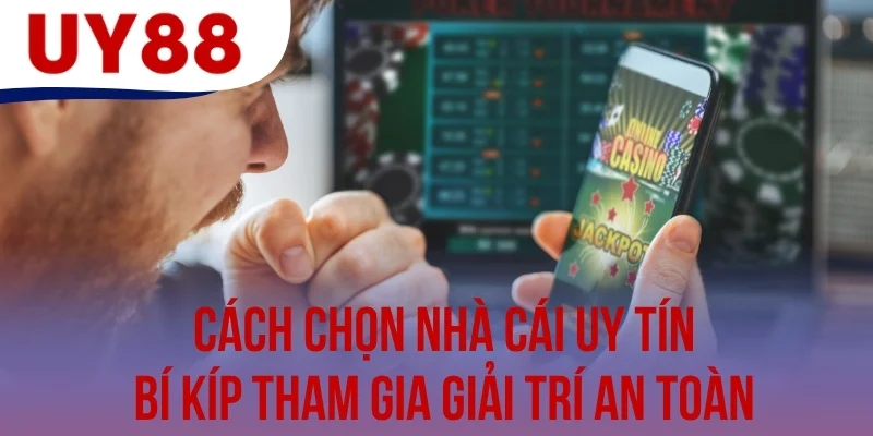 Cách Chọn Nhà Cái Uy Tín - Bí Kíp Tham Gia Giải Trí An Toàn
