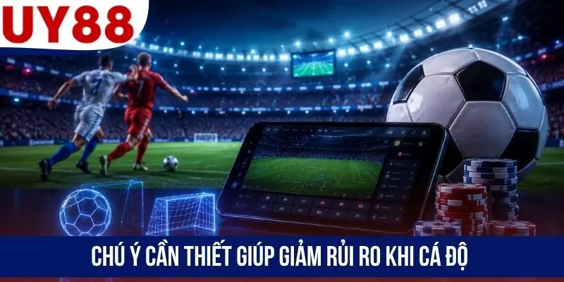 Chú ý cần thiết giúp giảm rủi ro khi cá độ