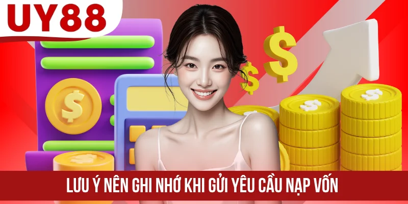 Lưu ý nên ghi nhớ khi gửi yêu cầu nạp vốn