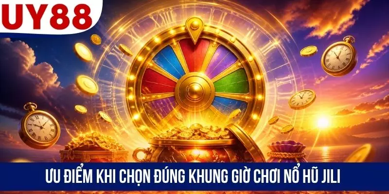 Ưu điểm khi chọn đúng khung giờ chơi nổ hũ JILI